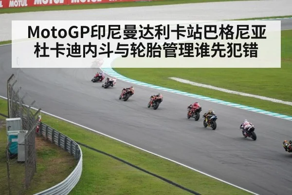 MotoGP印尼曼达利卡站巴格尼亚杜卡迪内斗与轮胎管理谁先犯错（bandao）